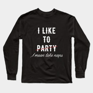 I like to party I mean take naps Long Sleeve T-Shirt